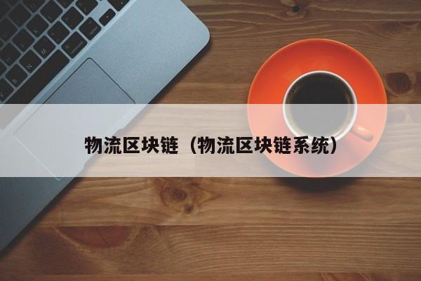 区块链与物流(区块链与物流的关系)