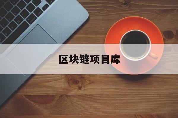 区块链项目库(区块链项目库是干嘛的)